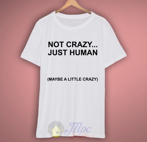 Not Crazy Just Human T Shirt