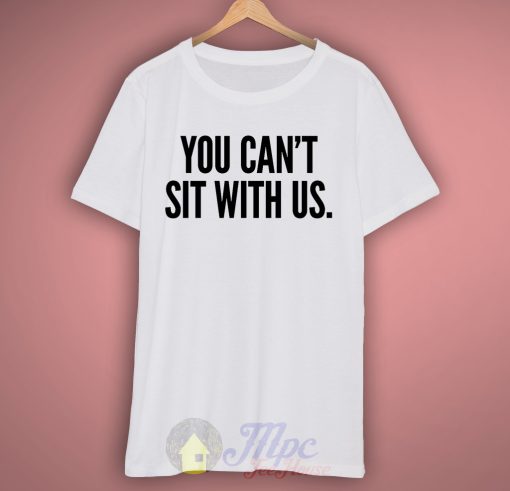 You Can't Sit With Us T Shirt