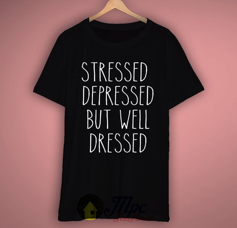 Stressed Depressed But Well Dressed T-Shirt – Mpcteehouse: 80s Tees