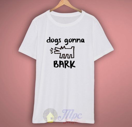 Dogs Gonna Bark Quote T Shirt