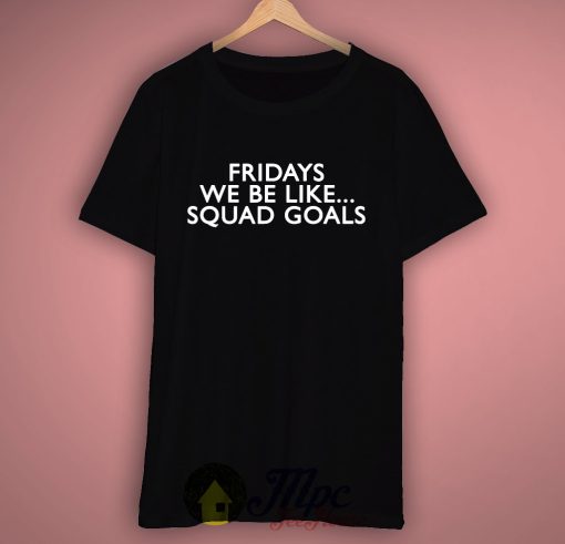 Fridays Like Squad Goals T Shirt