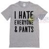 I Hate Everyone and Pants Quote T Shirt