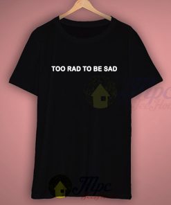 Too Rad To Be Sad Quote T Shirt