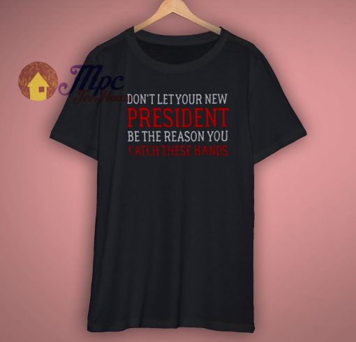 Dont Let Your New President T Shirt