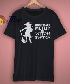 Dont Make Me Flip My Witch Switch T Shirt