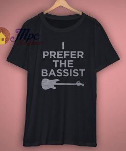 I Prefer The Bassist t shirt