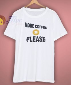 More Coffee Please Shirt