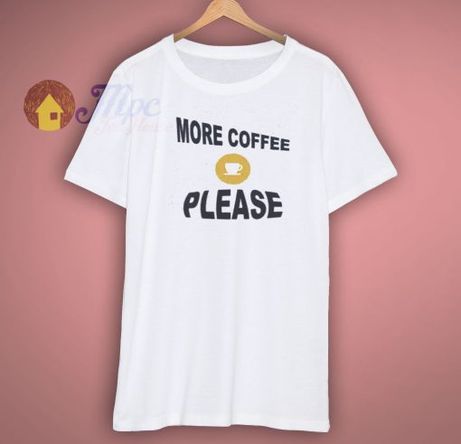 More Coffee Please Shirt