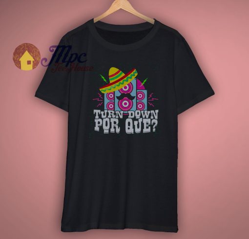 Turn Down Por Que Funny Cinco De Mayo Mexican Music Shirt