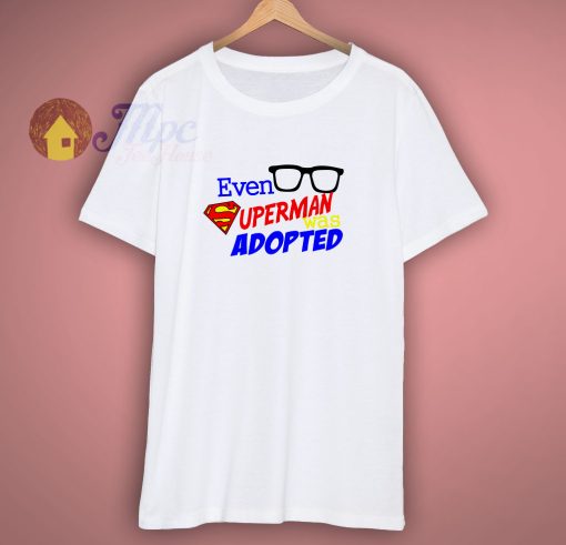 Even Superman Was Adopted Shirt