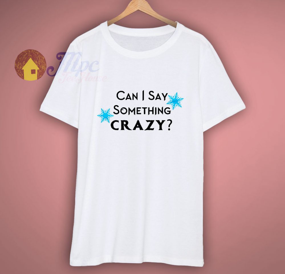 Can I Say Something Crazy T-Shirt On Sale - mpcteehouse.com