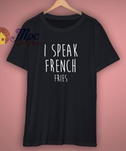 I Speak French Fries Quote T Shirt