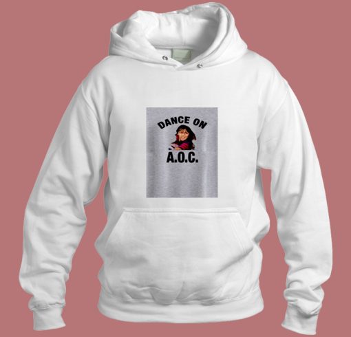 Alexandria Ocasio Cortez Dance On Aoc Aesthetic Hoodie Style