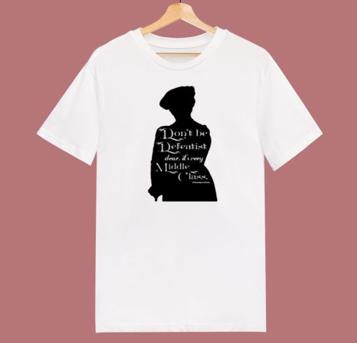 Dont Be A Defeatist Its Very Middle Class The Lady Grantham 80s T Shirt