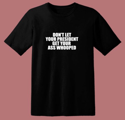 Dont Let Your President Get Your Ass Whooped 80s T Shirt