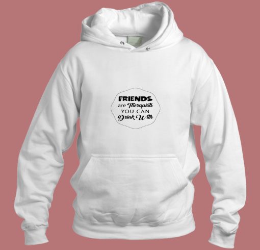 Friends Are Therapists You Can Drink Aesthetic Hoodie Style