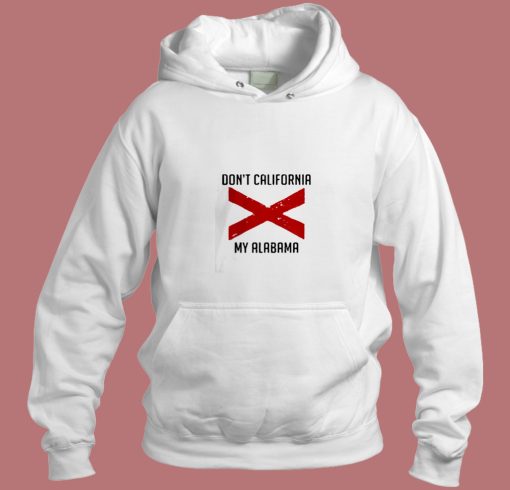 Funny Dont California My Alabama Aesthetic Hoodie Style