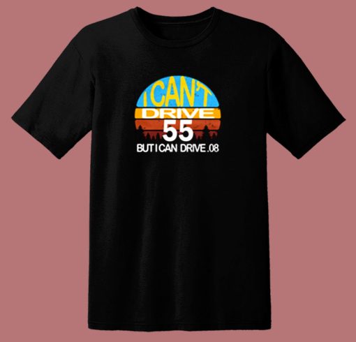 I Cant Drive 55 But I Can Drive 80s T Shirt