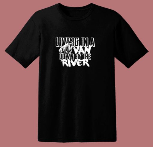 Living In A Van Down By The River Funny 80s T Shirt