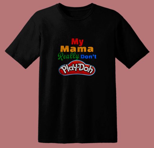 My Mama Really Dont Play Doh 80s T Shirt