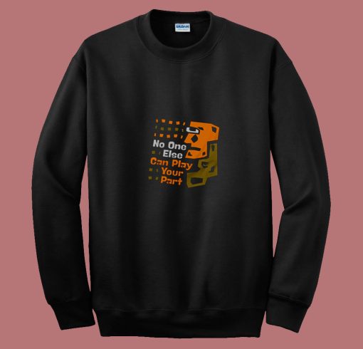 No One Else Can Play Your Part Unique Message 80s Sweatshirt