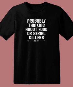 Probably Thinking About Food Or Serial Killers 80s T Shirt