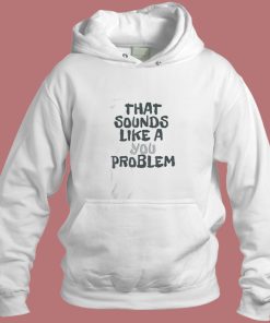 That Sounds Like A You Problem Aesthetic Hoodie Style