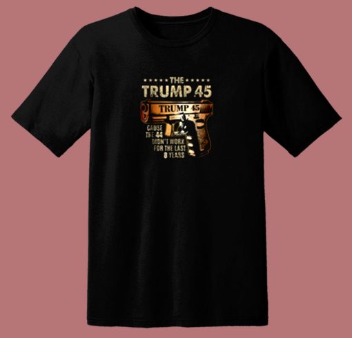 The Trump 45 Cause The 44 Didnt Work 80s T Shirt