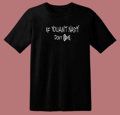 If You Aint Nasty Dont At Me 80s T Shirt Style