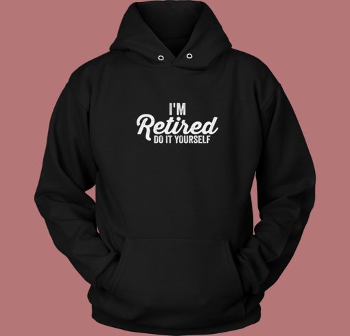 Im Retired Do It Yourself Hoodie Style