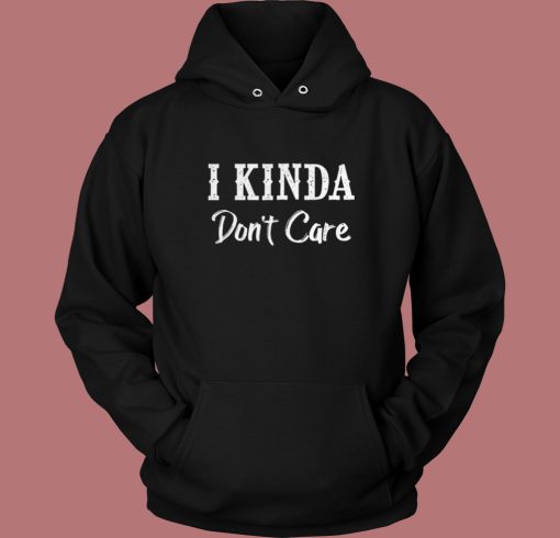 I Kinda Dont Care Funny Hoodie Style