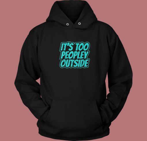 Its Too Peopley Outside Social Anxiety Hoodie Style