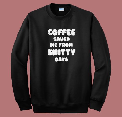 Coffee Save Me From Shitty Days 80s Sweatshirt