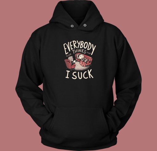 Everybody Thinks I Suck Hoodie Style