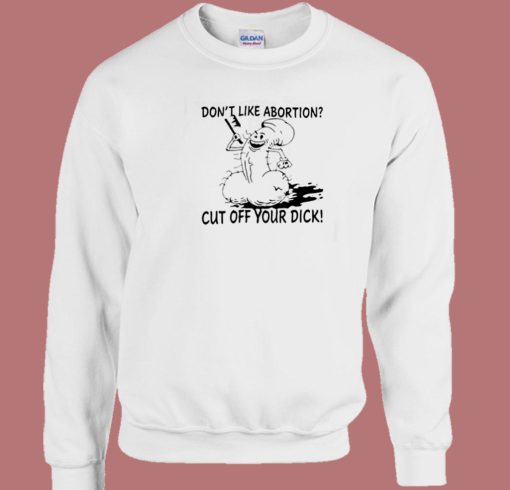 Dont Like Abortion Cut Off Your Dick 80s Sweatshirt