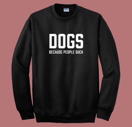 Dogs Because People Suck Sweatshirt On Sale