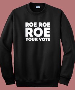 Roe Roe Roe Your Vote Sweatshirt On Sale