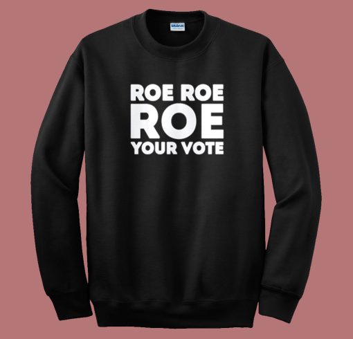 Roe Roe Roe Your Vote Sweatshirt On Sale