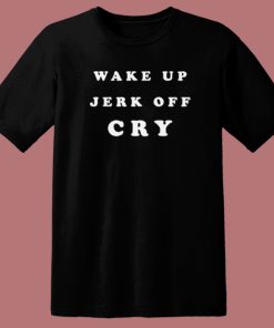 Wake Up Jerk Off Cry T Shirt Style On Sale