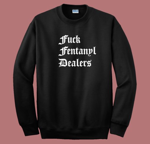 Fuck Fentanyl Dealers Sweatshirt