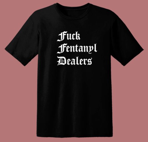 Fuck Fentanyl Dealers T Shirt Style