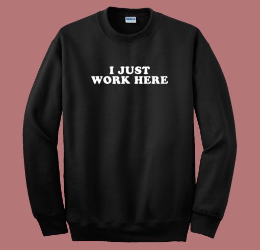 I Just Work Here Sweatshirt