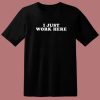 I Just Work Here T Shirt Style