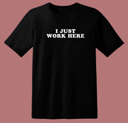 I Just Work Here T Shirt Style