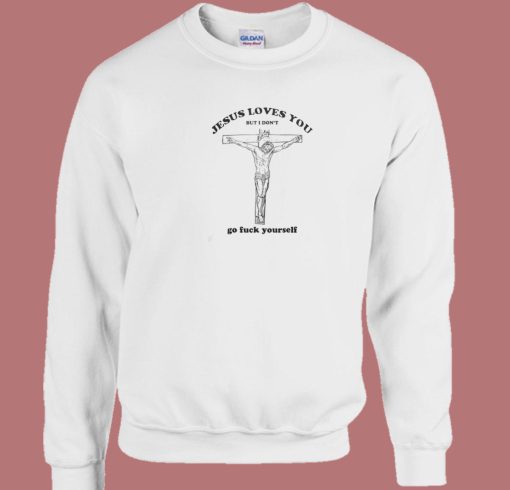 Jesus Loves You But I Dont Sweatshirt