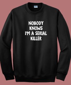 Nobody Knows Im A Serial Killer Sweatshirt