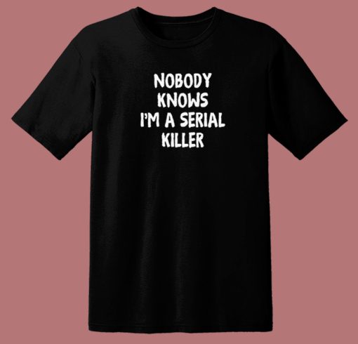 Nobody Knows Im A Serial Killer T Shirt Style