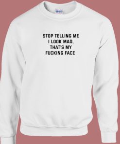 Stop Telling Me I Look Mad Sweatshirt