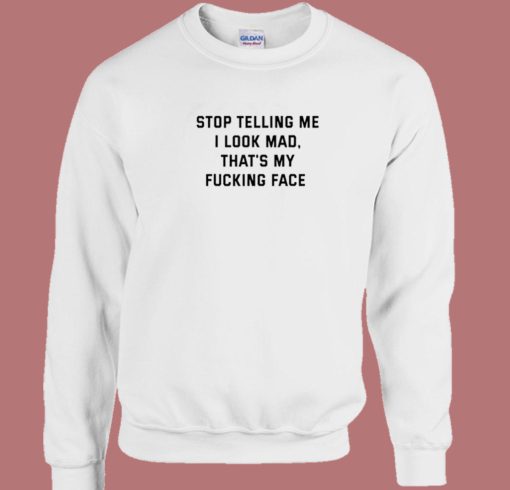 Stop Telling Me I Look Mad Sweatshirt