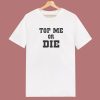 Top Me Or Die T Shirt Style